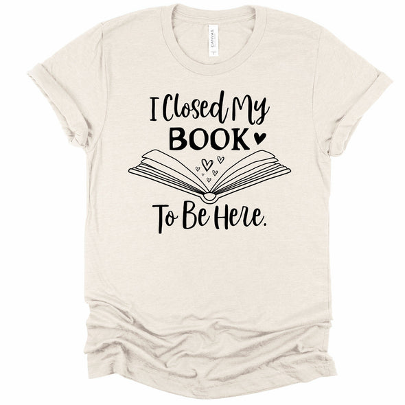 I Closed My Book To Be Here Graphic Tee