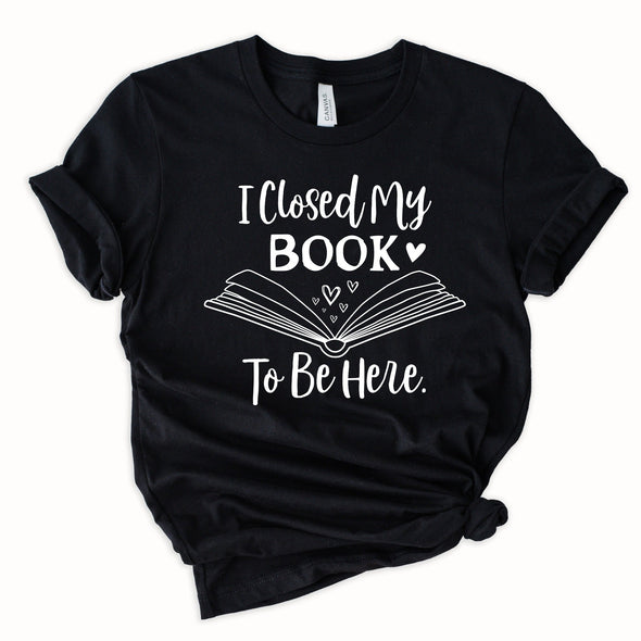 I Closed My Book To Be Here Graphic Tee